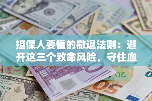 武汉担保人要懂的撤退法则：避开这三个致命风险，守住血汗钱