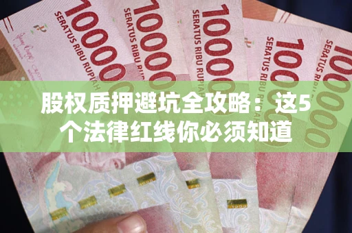 武汉股权质押避坑全攻略：这5个法律红线你必须知道
