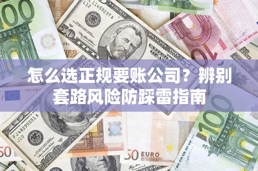 武汉怎么选正规要账公司？辨别套路风险防踩雷指南