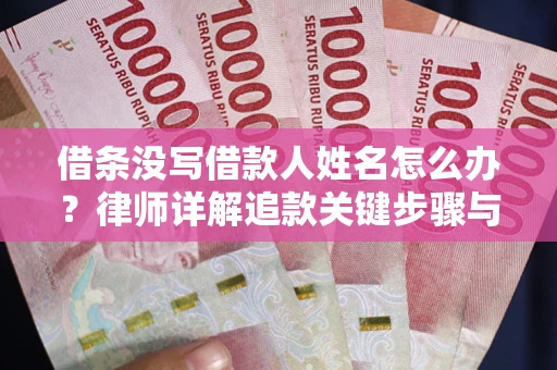 武汉借条没写借款人姓名怎么办？律师详解追款关键步骤与证据链构建
