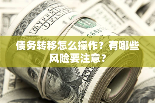 武汉债务转移怎么操作？有哪些风险要注意？