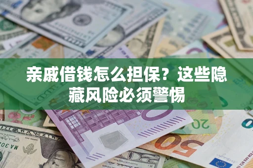 武汉亲戚借钱怎么担保？这些隐藏风险必须警惕
