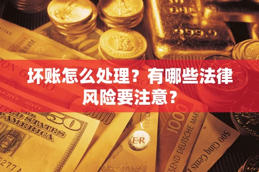 武汉坏账怎么处理？有哪些法律风险要注意？