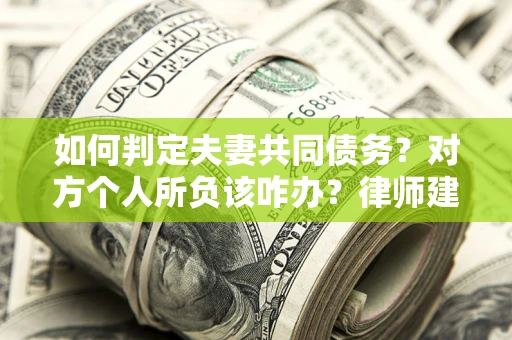 武汉如何判定夫妻共同债务？对方个人所负该咋办？律师建议