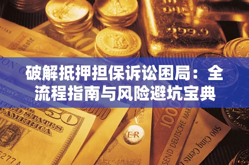 武汉破解抵押担保诉讼困局:全流程指南与风险避坑宝典 武汉破解抵押担保诉讼困局:全流程指南与风险避坑宝典
