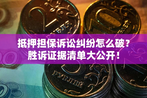 武汉抵押担保诉讼纠纷怎么破？胜诉证据清单大公开！