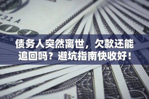 武汉债务人突然离世，欠款还能追回吗？避坑指南快收好！
