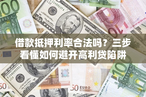 武汉借款抵押利率合法吗？三步看懂如何避开高利贷陷阱