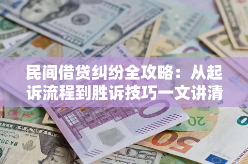 武汉民间借贷纠纷全攻略：从起诉流程到胜诉技巧一文讲清