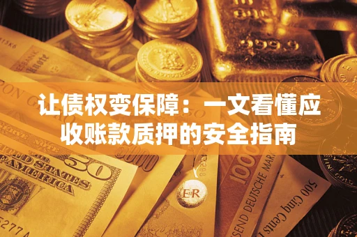 武汉让债权变保障：一文看懂应收账款质押的安全指南