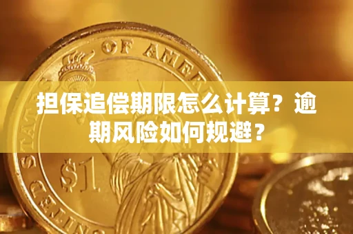 武汉担保追偿期限怎么计算？逾期风险如何规避？