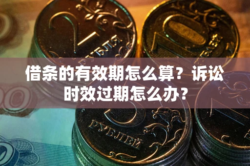 武汉借条的有效期怎么算？诉讼时效过期怎么办？