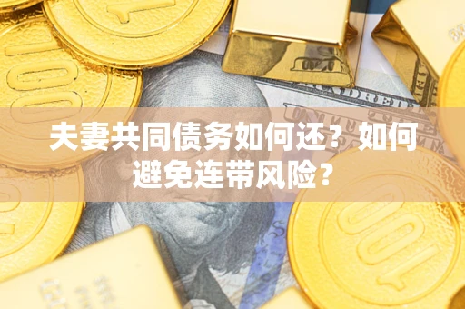 武汉夫妻共同债务如何还？如何避免连带风险？