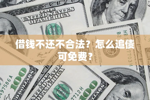 武汉借钱不还不合法？怎么追债可免费？