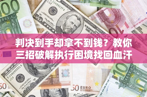 武汉判决到手却拿不到钱？教你三招破解执行困境找回血汗钱