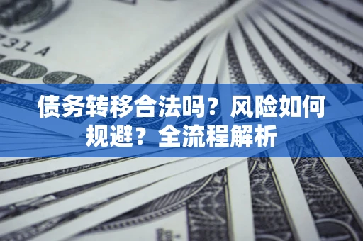 武汉债务转移合法吗？风险如何规避？全流程解析