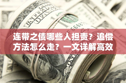 武汉连带之债哪些人担责？追偿方法怎么走？一文详解高效维权流程