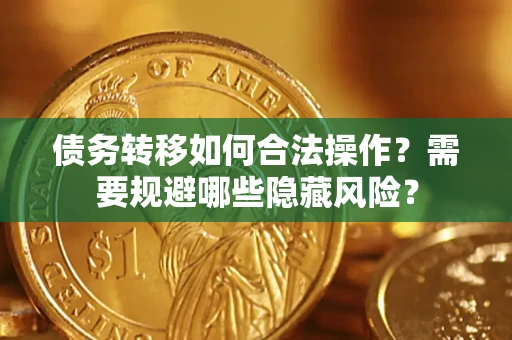 武汉债务转移如何合法操作？需要规避哪些隐藏风险？