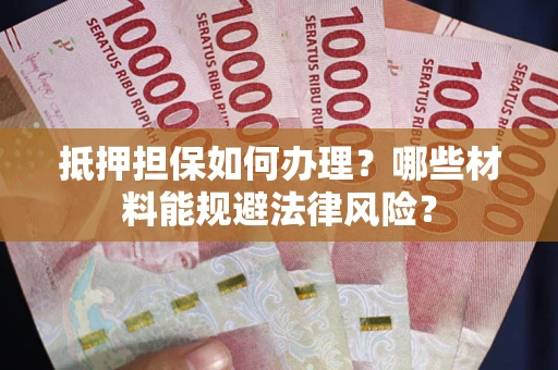武汉抵押担保如何办理？哪些材料能规避法律风险？