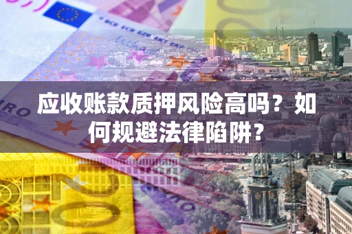 武汉应收账款质押风险高吗？如何规避法律陷阱？