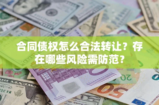 武汉合同债权怎么合法转让？存在哪些风险需防范？