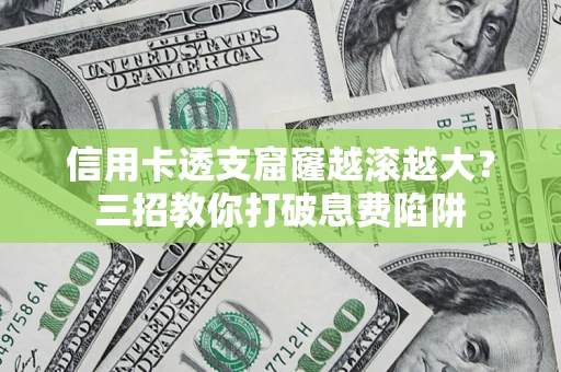 武汉信用卡透支窟窿越滚越大？三招教你打破息费陷阱
