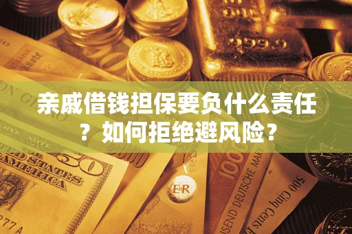 武汉亲戚借钱担保要负什么责任？如何拒绝避风险？