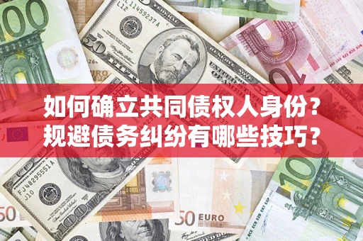 武汉如何确立共同债权人身份？规避债务纠纷有哪些技巧？