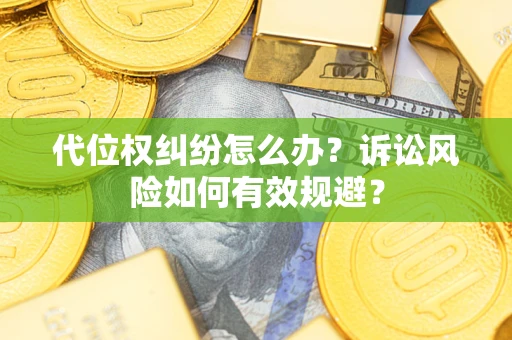 武汉代位权纠纷怎么办？诉讼风险如何有效规避？