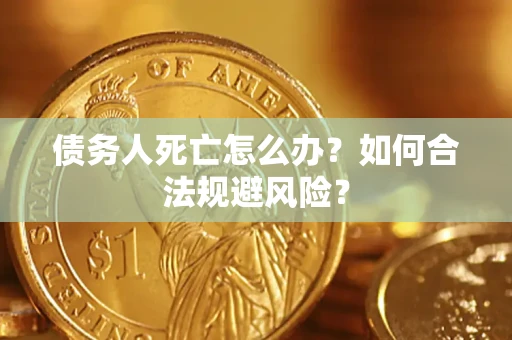 武汉债务人死亡怎么办？如何合法规避风险？