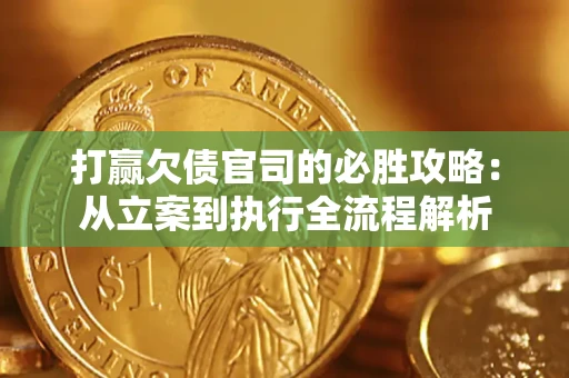 武汉打赢欠债官司的必胜攻略：从立案到执行全流程解析