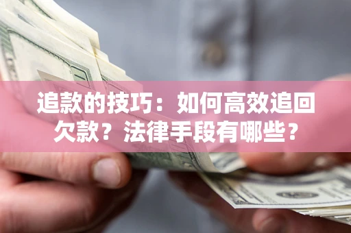 武汉追款的技巧：如何高效追回欠款？法律手段有哪些？