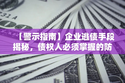 武汉【警示指南】企业逃债手段揭秘，债权人必须掌握的防坑宝典