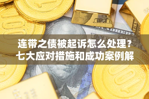 武汉连带之债被起诉怎么处理？七大应对措施和成功案例解析