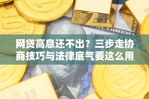 武汉网贷高息还不出？三步走协商技巧与法律底气要这么用