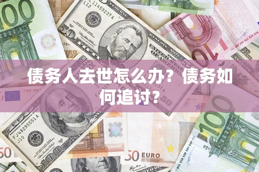 武汉债务人去世怎么办？债务如何追讨？