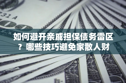 武汉如何避开亲戚担保债务雷区？哪些技巧避免家散人财
