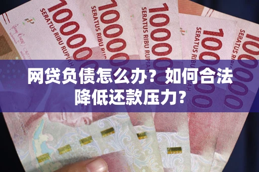 武汉网贷负债怎么办？如何合法降低还款压力？