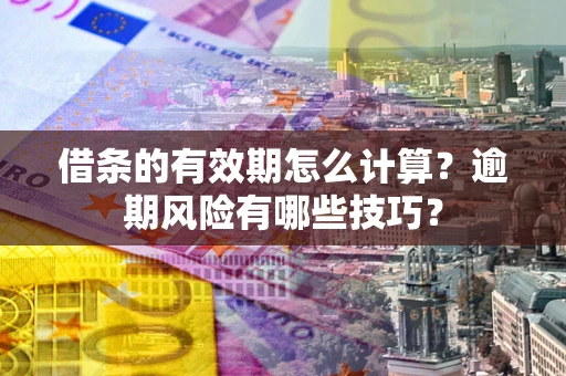武汉借条的有效期怎么计算？逾期风险有哪些技巧？
