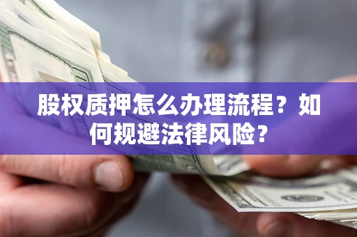 武汉股权质押怎么办理流程？如何规避法律风险？