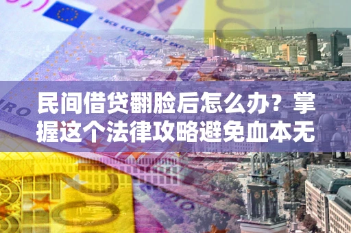 武汉民间借贷翻脸后怎么办？掌握这个法律攻略避免血本无归