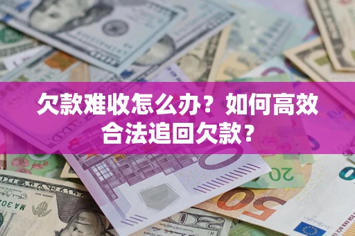 武汉欠款难收怎么办？如何高效合法追回欠款？