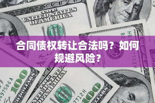 武汉合同债权转让合法吗?如何规避风险? 武汉合同债权转让合法吗?如何规避风险?