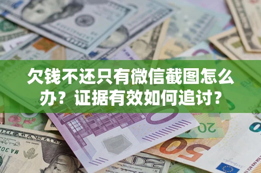武汉欠钱不还只有微信截图怎么办？证据有效如何追讨？