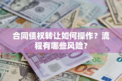 武汉合同债权转让如何操作？流程有哪些风险？