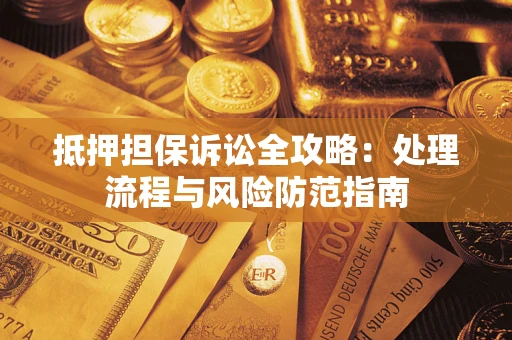 武汉抵押担保诉讼全攻略：处理流程与风险防范指南