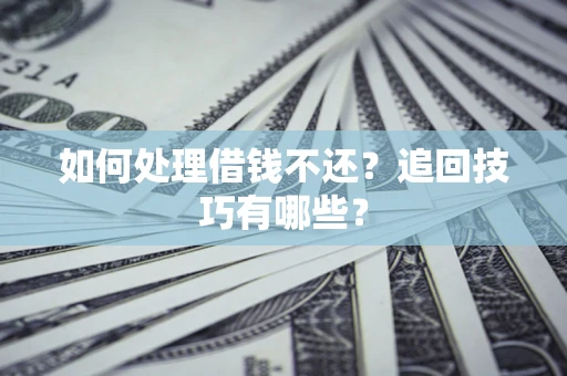 武汉如何处理借钱不还？追回技巧有哪些？