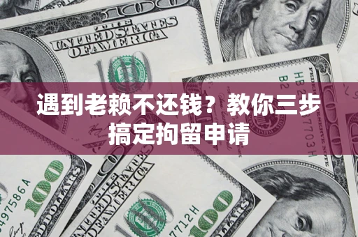 武汉遇到老赖不还钱？教你三步搞定拘留申请