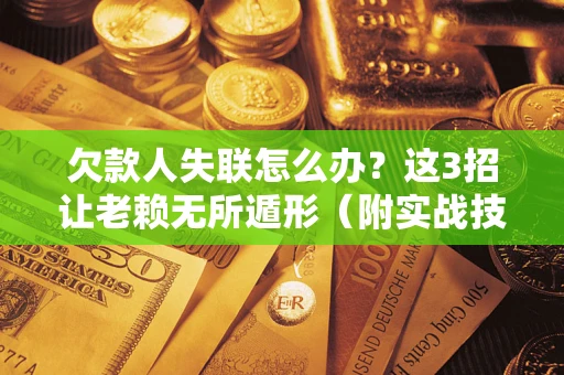 武汉欠款人失联怎么办？这3招让老赖无所遁形（附实战技巧）