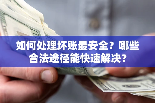 武汉如何处理坏账最安全？哪些合法途径能快速解决？